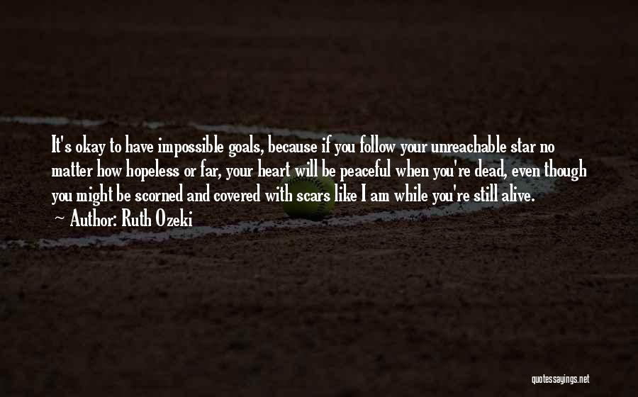 Ruth Ozeki Quotes: It's Okay To Have Impossible Goals, Because If You Follow Your Unreachable Star No Matter How Hopeless Or Far, Your