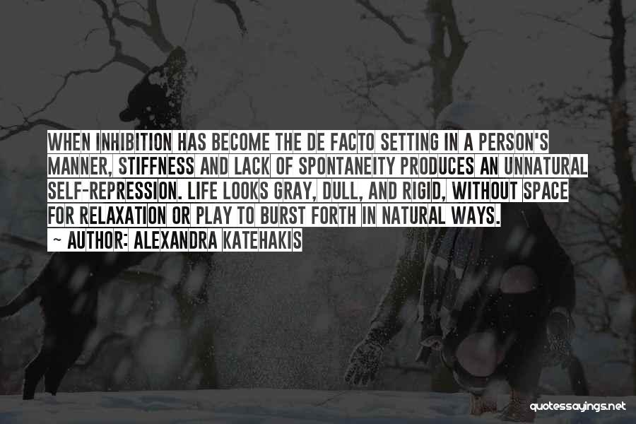 Alexandra Katehakis Quotes: When Inhibition Has Become The De Facto Setting In A Person's Manner, Stiffness And Lack Of Spontaneity Produces An Unnatural