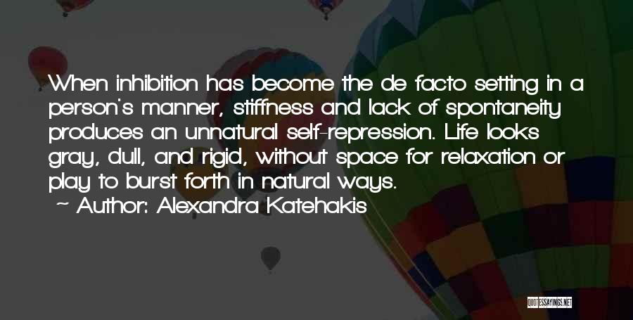 Alexandra Katehakis Quotes: When Inhibition Has Become The De Facto Setting In A Person's Manner, Stiffness And Lack Of Spontaneity Produces An Unnatural