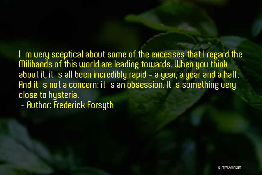 Frederick Forsyth Quotes: I'm Very Sceptical About Some Of The Excesses That I Regard The Milibands Of This World Are Leading Towards. When