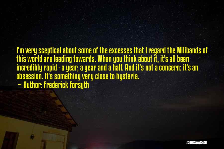 Frederick Forsyth Quotes: I'm Very Sceptical About Some Of The Excesses That I Regard The Milibands Of This World Are Leading Towards. When