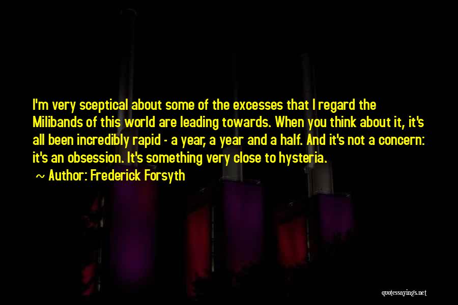 Frederick Forsyth Quotes: I'm Very Sceptical About Some Of The Excesses That I Regard The Milibands Of This World Are Leading Towards. When