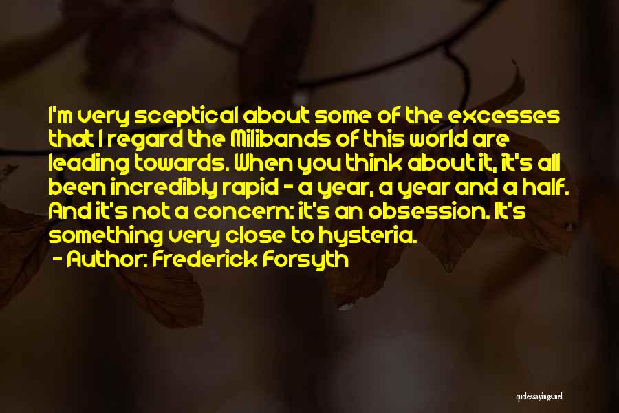 Frederick Forsyth Quotes: I'm Very Sceptical About Some Of The Excesses That I Regard The Milibands Of This World Are Leading Towards. When