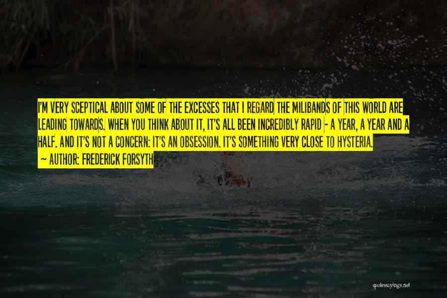 Frederick Forsyth Quotes: I'm Very Sceptical About Some Of The Excesses That I Regard The Milibands Of This World Are Leading Towards. When