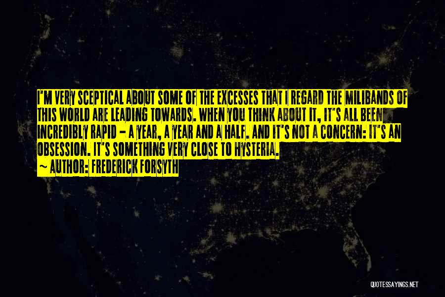 Frederick Forsyth Quotes: I'm Very Sceptical About Some Of The Excesses That I Regard The Milibands Of This World Are Leading Towards. When