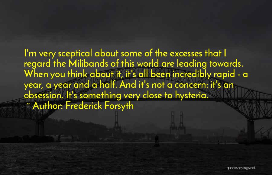 Frederick Forsyth Quotes: I'm Very Sceptical About Some Of The Excesses That I Regard The Milibands Of This World Are Leading Towards. When