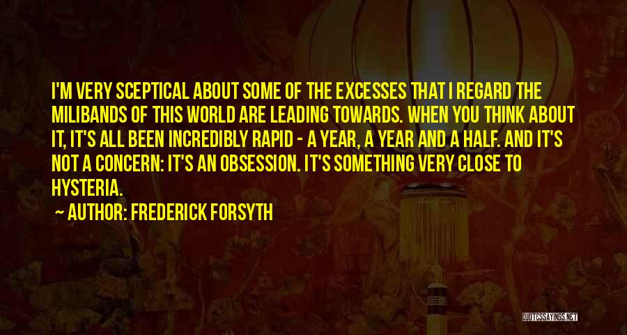 Frederick Forsyth Quotes: I'm Very Sceptical About Some Of The Excesses That I Regard The Milibands Of This World Are Leading Towards. When