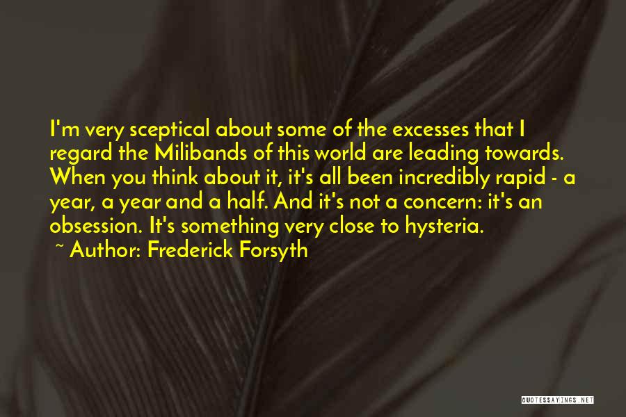 Frederick Forsyth Quotes: I'm Very Sceptical About Some Of The Excesses That I Regard The Milibands Of This World Are Leading Towards. When