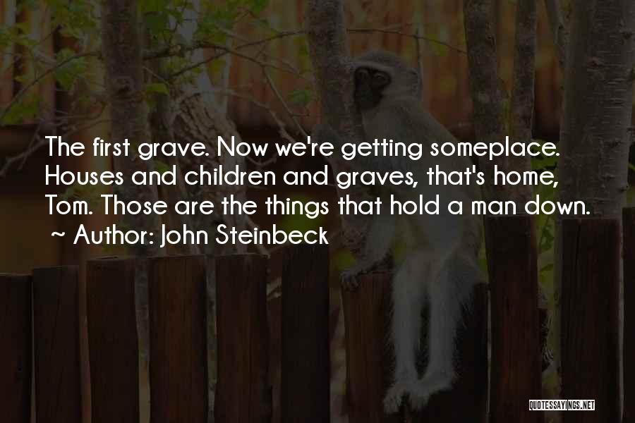 John Steinbeck Quotes: The First Grave. Now We're Getting Someplace. Houses And Children And Graves, That's Home, Tom. Those Are The Things That