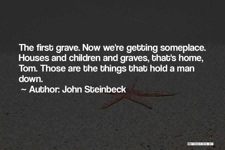 John Steinbeck Quotes: The First Grave. Now We're Getting Someplace. Houses And Children And Graves, That's Home, Tom. Those Are The Things That