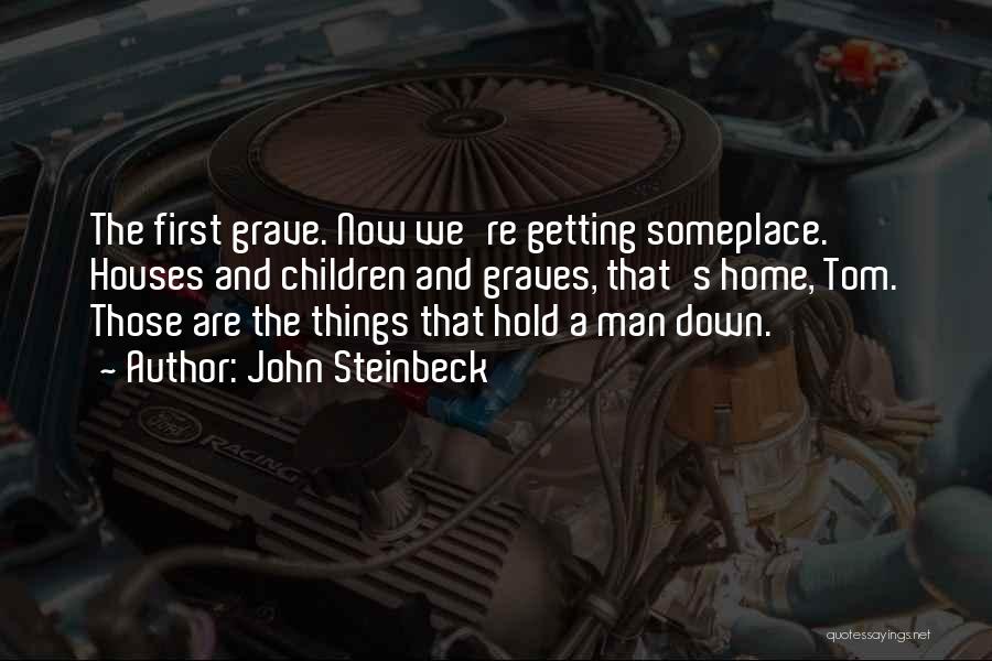John Steinbeck Quotes: The First Grave. Now We're Getting Someplace. Houses And Children And Graves, That's Home, Tom. Those Are The Things That