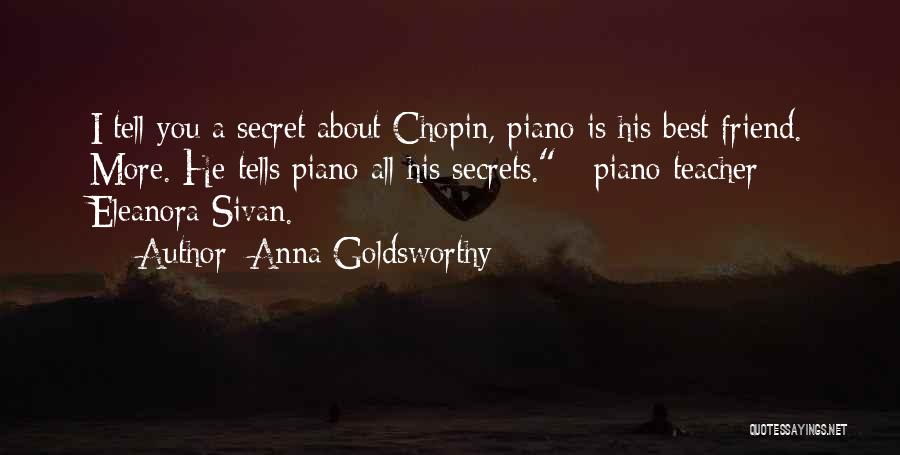 Anna Goldsworthy Quotes: I Tell You A Secret About Chopin, Piano Is His Best Friend. More. He Tells Piano All His Secrets. -