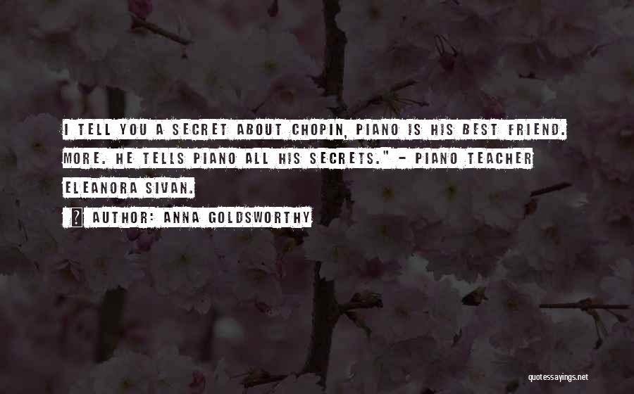 Anna Goldsworthy Quotes: I Tell You A Secret About Chopin, Piano Is His Best Friend. More. He Tells Piano All His Secrets. -