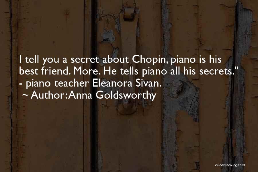 Anna Goldsworthy Quotes: I Tell You A Secret About Chopin, Piano Is His Best Friend. More. He Tells Piano All His Secrets. -