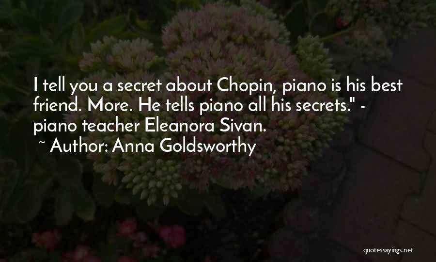 Anna Goldsworthy Quotes: I Tell You A Secret About Chopin, Piano Is His Best Friend. More. He Tells Piano All His Secrets. -