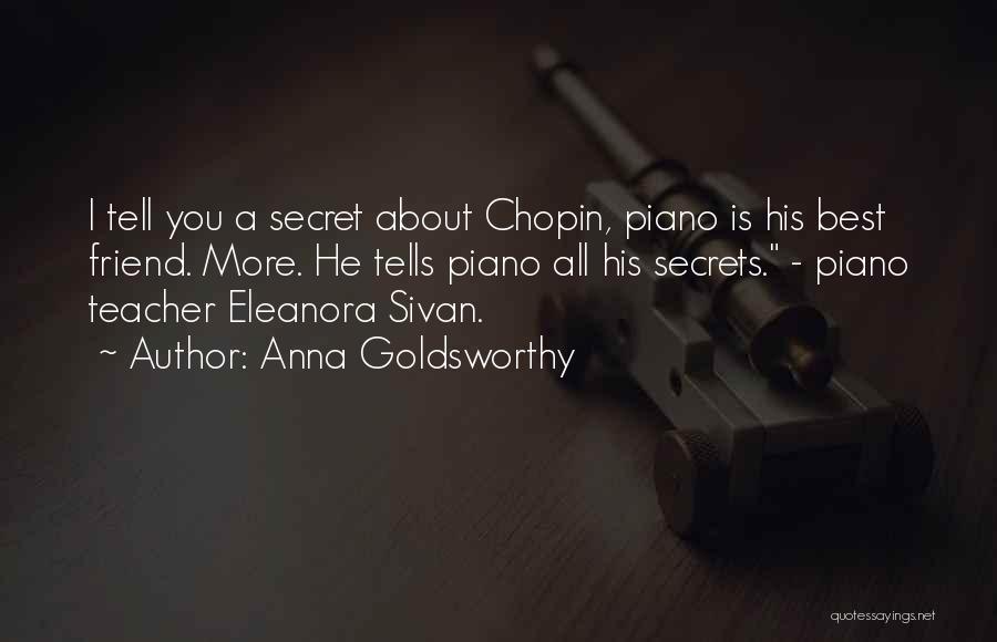 Anna Goldsworthy Quotes: I Tell You A Secret About Chopin, Piano Is His Best Friend. More. He Tells Piano All His Secrets. -