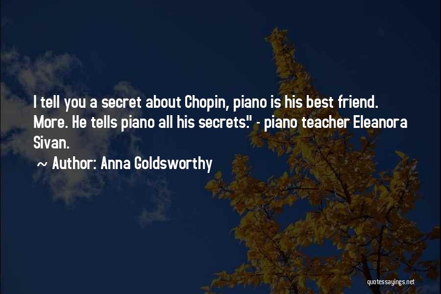 Anna Goldsworthy Quotes: I Tell You A Secret About Chopin, Piano Is His Best Friend. More. He Tells Piano All His Secrets. -