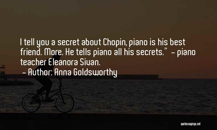 Anna Goldsworthy Quotes: I Tell You A Secret About Chopin, Piano Is His Best Friend. More. He Tells Piano All His Secrets. -