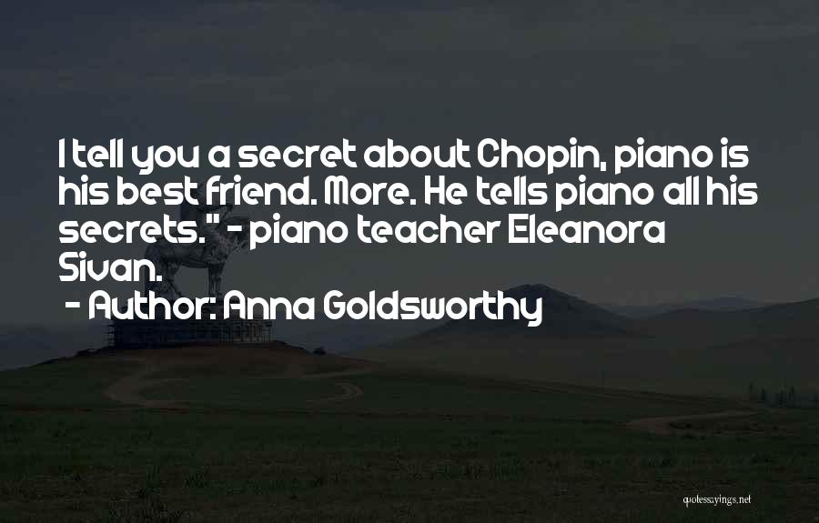 Anna Goldsworthy Quotes: I Tell You A Secret About Chopin, Piano Is His Best Friend. More. He Tells Piano All His Secrets. -