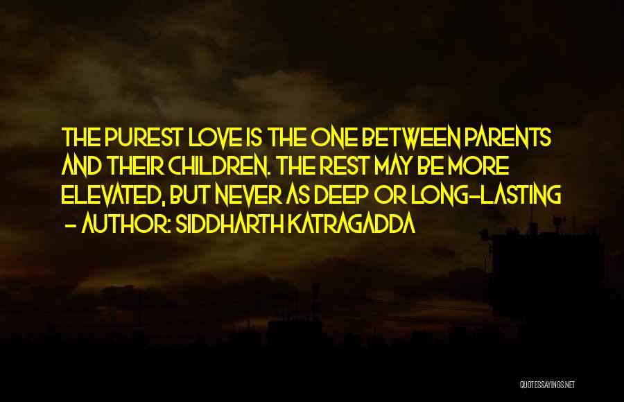 Siddharth Katragadda Quotes: The Purest Love Is The One Between Parents And Their Children. The Rest May Be More Elevated, But Never As