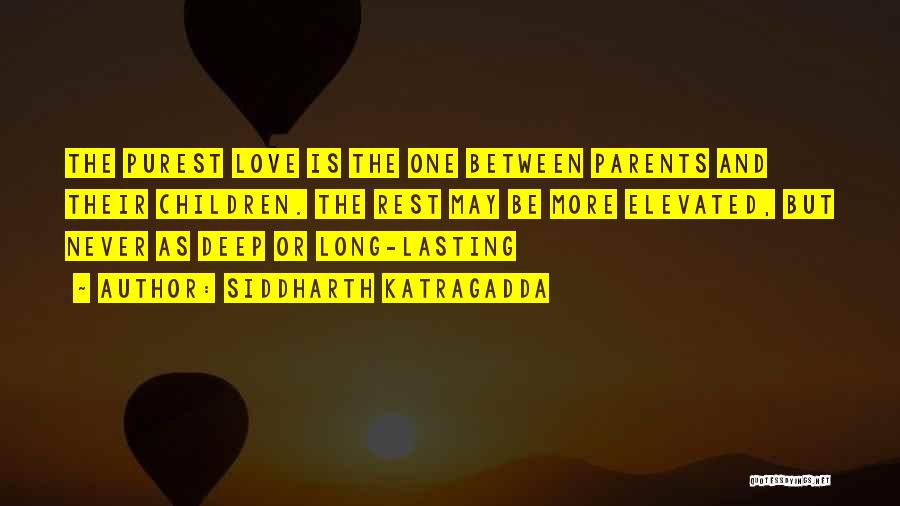 Siddharth Katragadda Quotes: The Purest Love Is The One Between Parents And Their Children. The Rest May Be More Elevated, But Never As