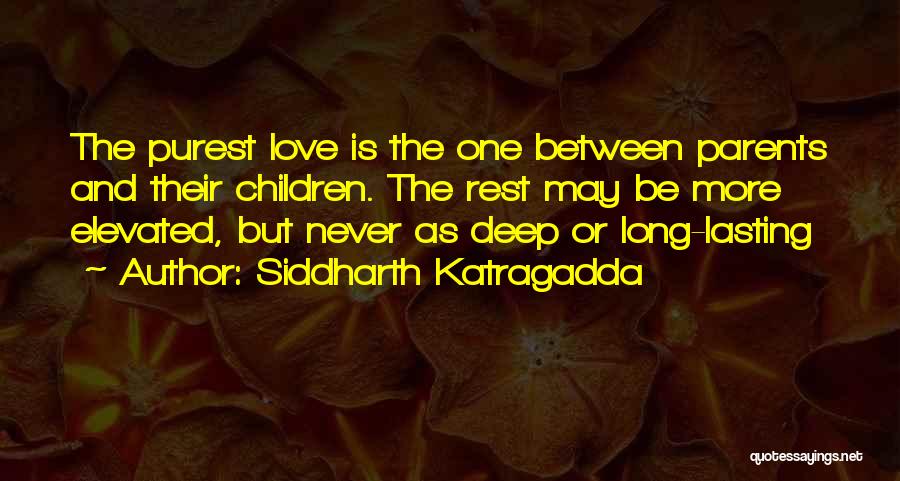 Siddharth Katragadda Quotes: The Purest Love Is The One Between Parents And Their Children. The Rest May Be More Elevated, But Never As