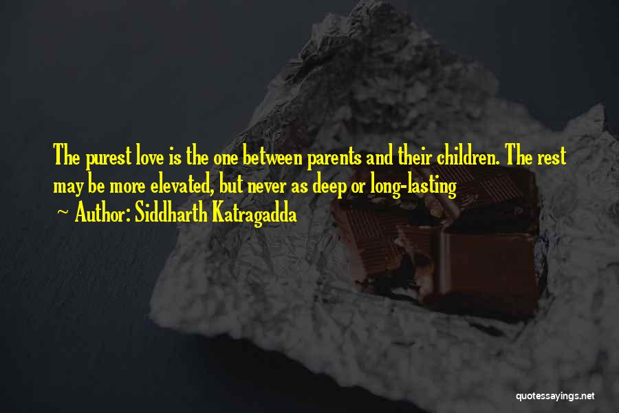 Siddharth Katragadda Quotes: The Purest Love Is The One Between Parents And Their Children. The Rest May Be More Elevated, But Never As