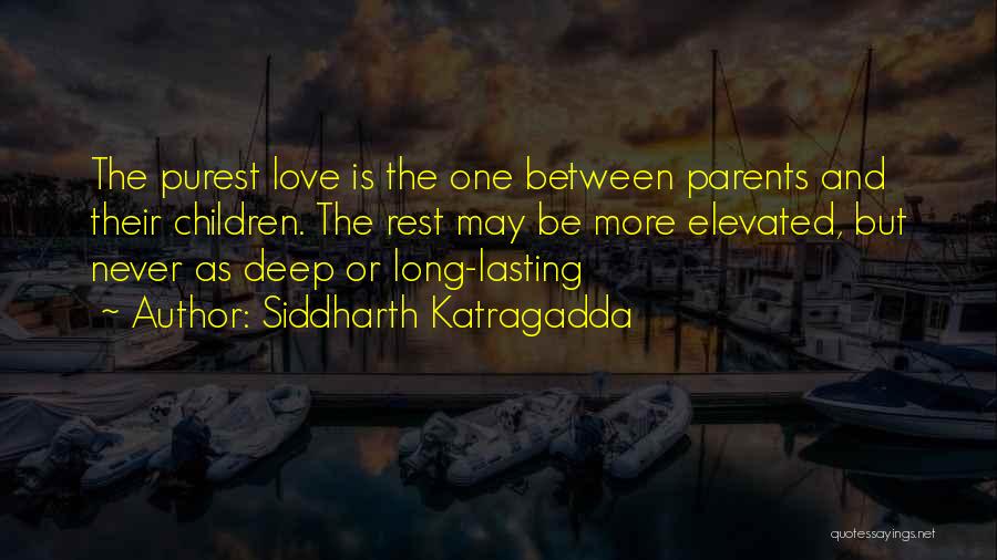 Siddharth Katragadda Quotes: The Purest Love Is The One Between Parents And Their Children. The Rest May Be More Elevated, But Never As