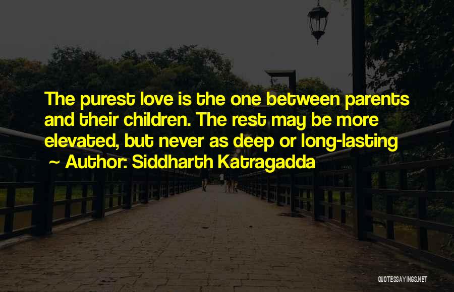 Siddharth Katragadda Quotes: The Purest Love Is The One Between Parents And Their Children. The Rest May Be More Elevated, But Never As