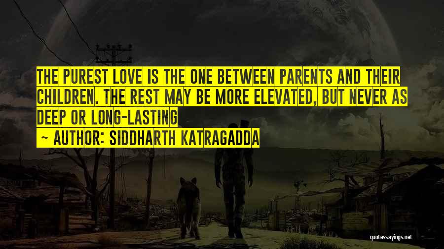 Siddharth Katragadda Quotes: The Purest Love Is The One Between Parents And Their Children. The Rest May Be More Elevated, But Never As