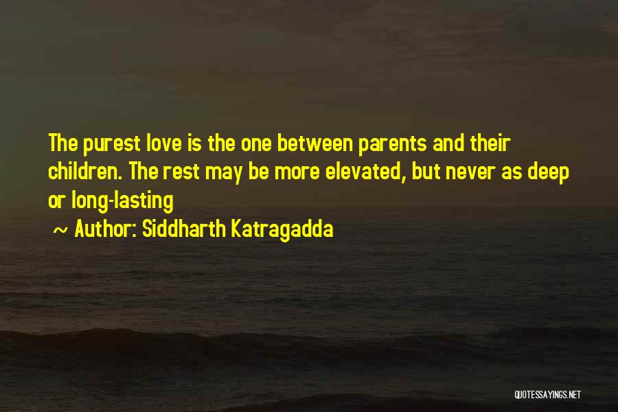 Siddharth Katragadda Quotes: The Purest Love Is The One Between Parents And Their Children. The Rest May Be More Elevated, But Never As