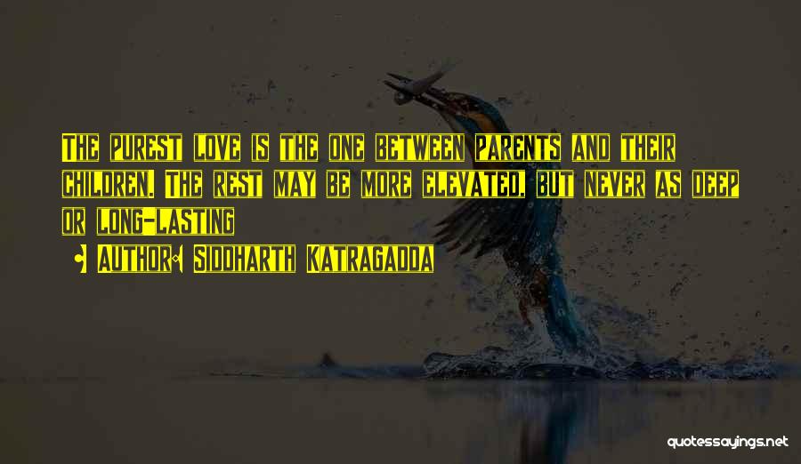 Siddharth Katragadda Quotes: The Purest Love Is The One Between Parents And Their Children. The Rest May Be More Elevated, But Never As