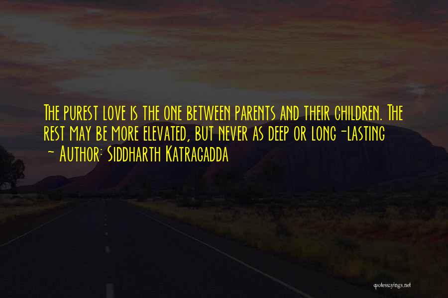 Siddharth Katragadda Quotes: The Purest Love Is The One Between Parents And Their Children. The Rest May Be More Elevated, But Never As