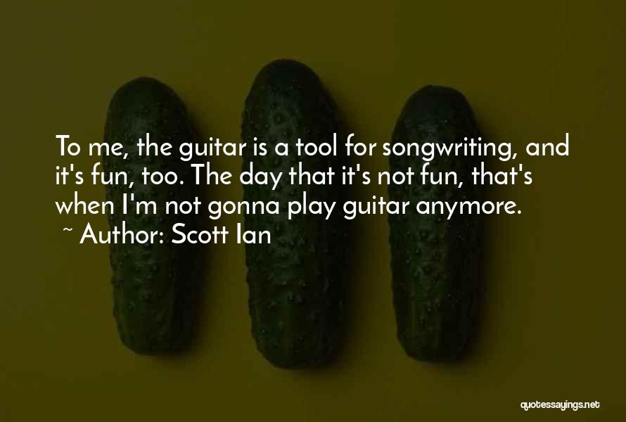Scott Ian Quotes: To Me, The Guitar Is A Tool For Songwriting, And It's Fun, Too. The Day That It's Not Fun, That's