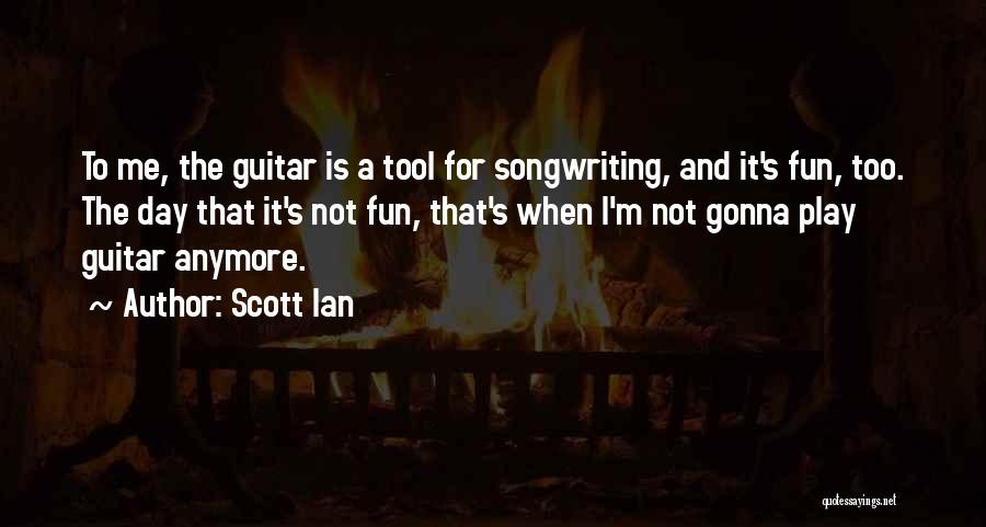 Scott Ian Quotes: To Me, The Guitar Is A Tool For Songwriting, And It's Fun, Too. The Day That It's Not Fun, That's