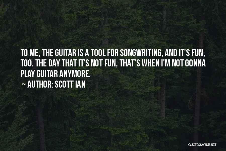 Scott Ian Quotes: To Me, The Guitar Is A Tool For Songwriting, And It's Fun, Too. The Day That It's Not Fun, That's