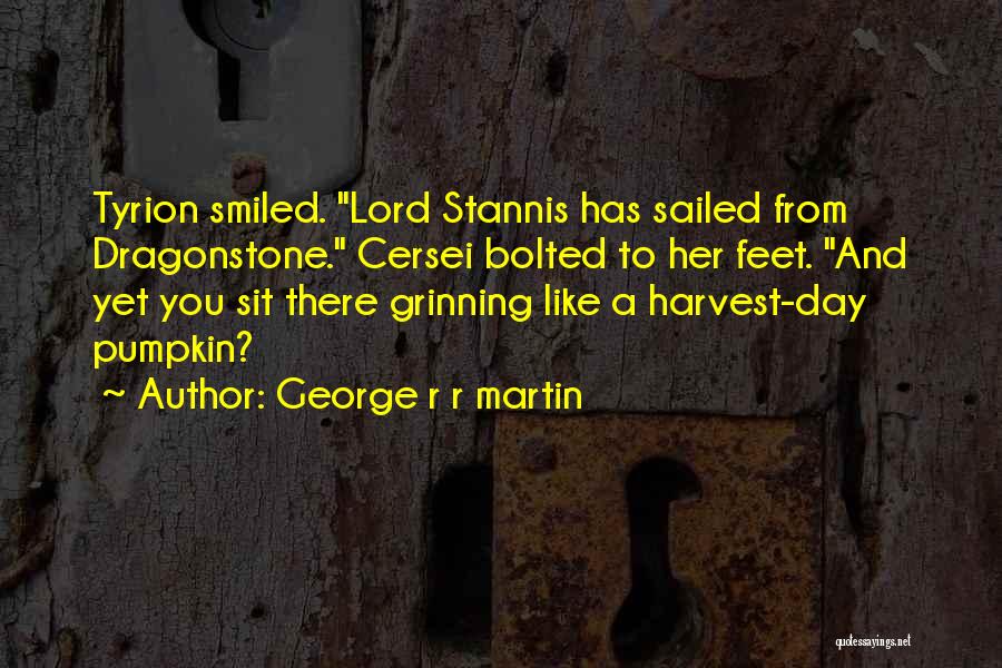 George R R Martin Quotes: Tyrion Smiled. Lord Stannis Has Sailed From Dragonstone. Cersei Bolted To Her Feet. And Yet You Sit There Grinning Like
