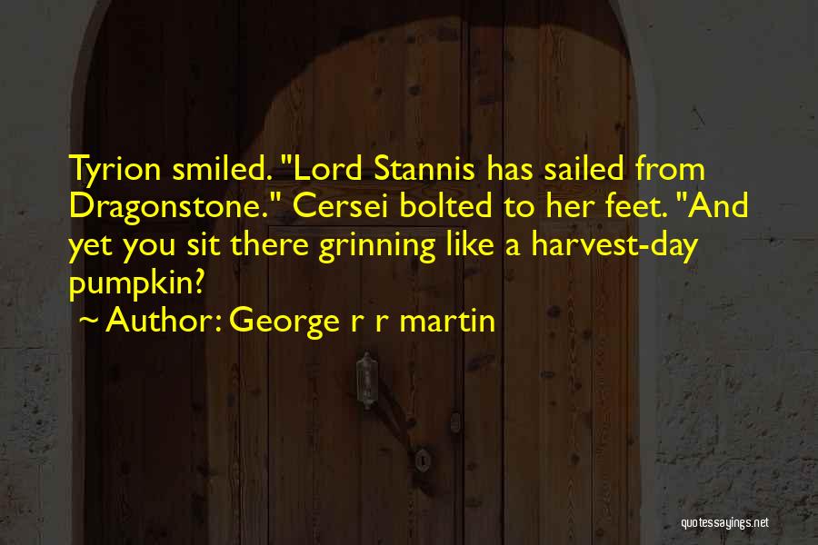 George R R Martin Quotes: Tyrion Smiled. Lord Stannis Has Sailed From Dragonstone. Cersei Bolted To Her Feet. And Yet You Sit There Grinning Like
