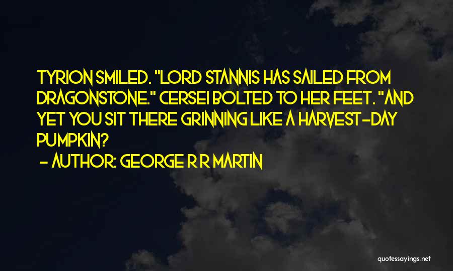 George R R Martin Quotes: Tyrion Smiled. Lord Stannis Has Sailed From Dragonstone. Cersei Bolted To Her Feet. And Yet You Sit There Grinning Like