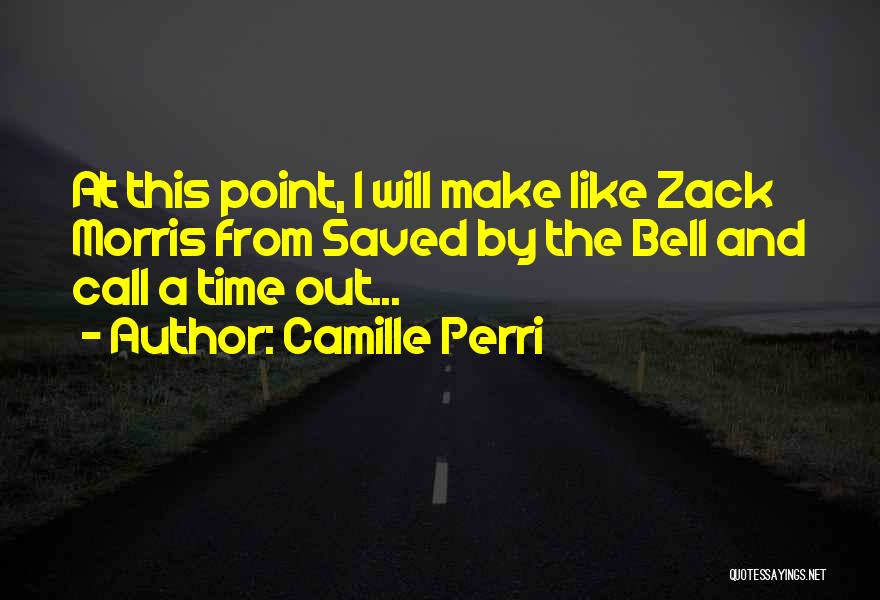 Camille Perri Quotes: At This Point, I Will Make Like Zack Morris From Saved By The Bell And Call A Time Out...