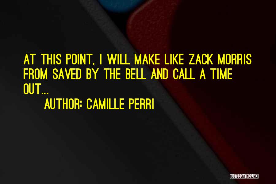 Camille Perri Quotes: At This Point, I Will Make Like Zack Morris From Saved By The Bell And Call A Time Out...