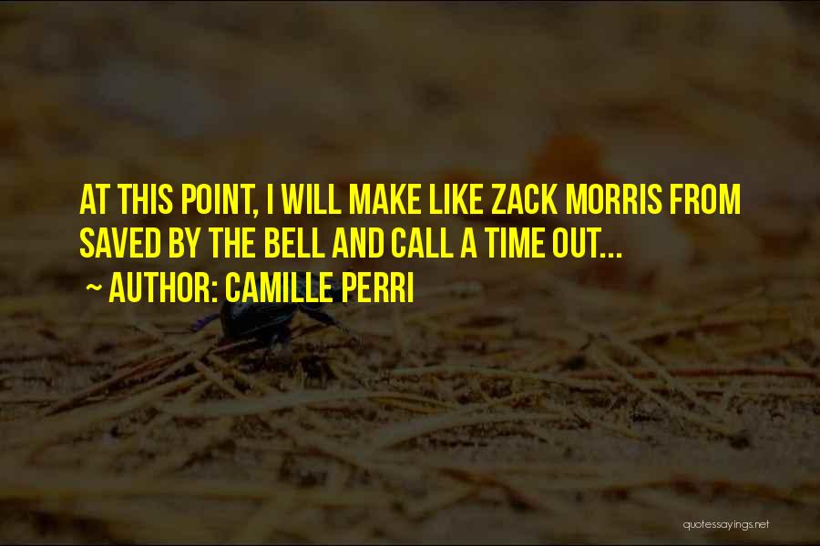 Camille Perri Quotes: At This Point, I Will Make Like Zack Morris From Saved By The Bell And Call A Time Out...