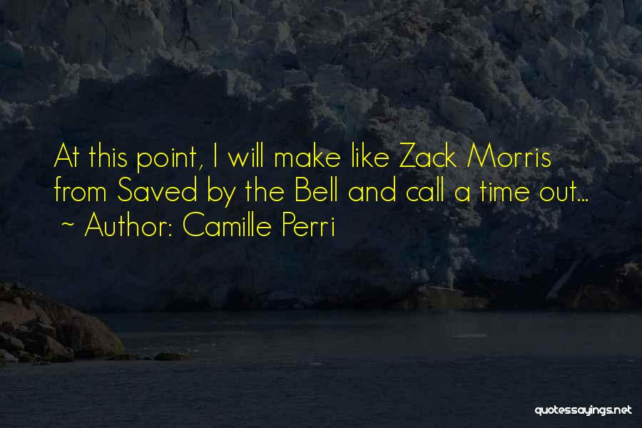 Camille Perri Quotes: At This Point, I Will Make Like Zack Morris From Saved By The Bell And Call A Time Out...