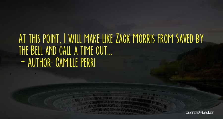 Camille Perri Quotes: At This Point, I Will Make Like Zack Morris From Saved By The Bell And Call A Time Out...