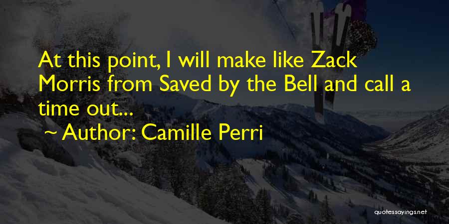 Camille Perri Quotes: At This Point, I Will Make Like Zack Morris From Saved By The Bell And Call A Time Out...