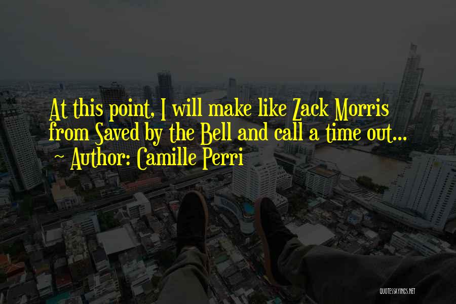 Camille Perri Quotes: At This Point, I Will Make Like Zack Morris From Saved By The Bell And Call A Time Out...