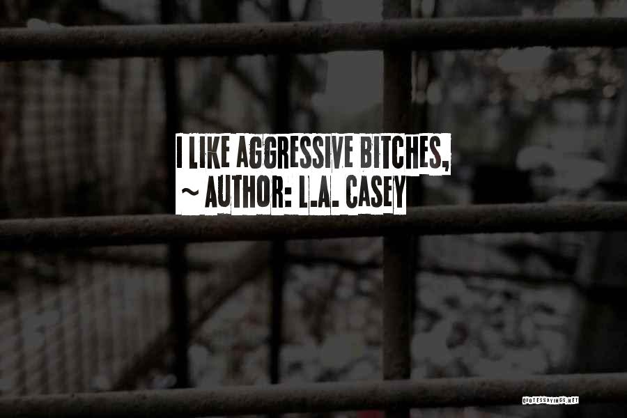 L.A. Casey Quotes: I Like Aggressive Bitches,