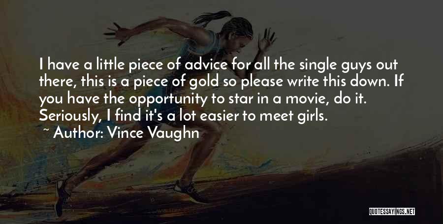 Vince Vaughn Quotes: I Have A Little Piece Of Advice For All The Single Guys Out There, This Is A Piece Of Gold