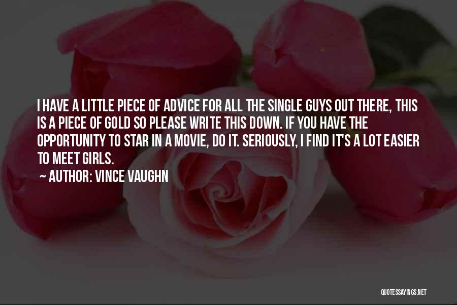 Vince Vaughn Quotes: I Have A Little Piece Of Advice For All The Single Guys Out There, This Is A Piece Of Gold