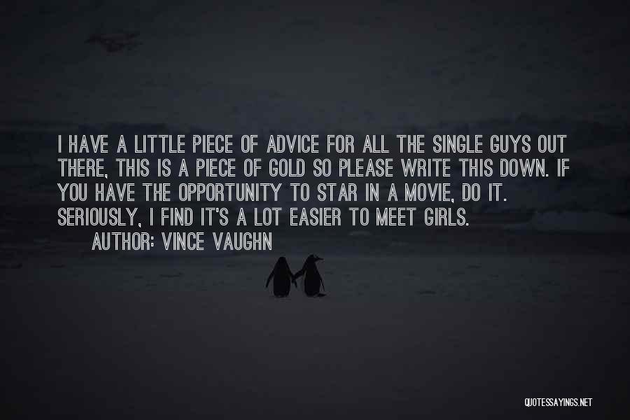 Vince Vaughn Quotes: I Have A Little Piece Of Advice For All The Single Guys Out There, This Is A Piece Of Gold